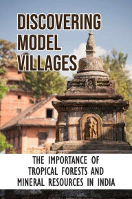 Title: Discovering Model Villages: The Importance Of Tropical Forests And Mineral Resources In India:, Author: Jacquelyne Siddique