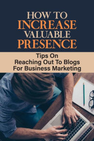Title: How To Increase Valuable Presence: Tips On Reaching Out To Blogs For Business Marketing:, Author: Elmer Bungard