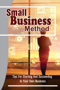 Title: Small Business Method: Tips For Starting And Succeeding In Your Own Business:, Author: Zina Almasi