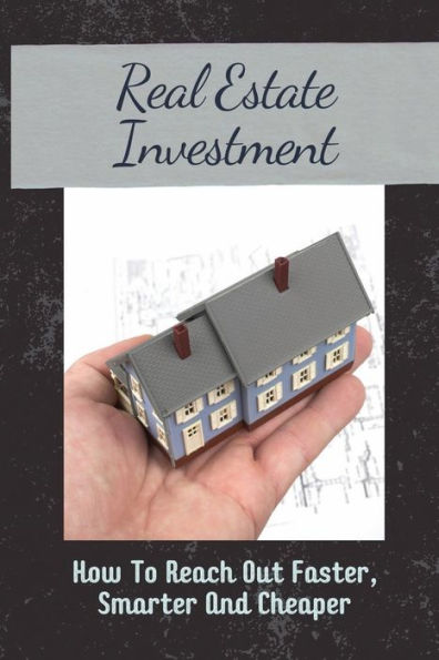 Real Estate Investment: How To Reach Out Faster, Smarter And Cheaper: