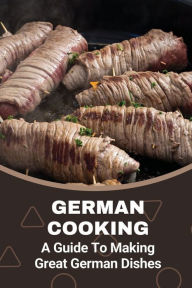 Title: German Cooking: A Guide To Making Great German Dishes:, Author: Mora Klebe