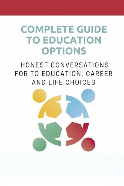 Complete Guide To Education Options: Honest Conversations For To Education, Career And Life Choices: