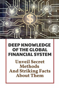 Title: Deep Knowledge Of The Global Financial System: Unveil Secret Methods And Striking Facts About Them:, Author: Rhea Vallez