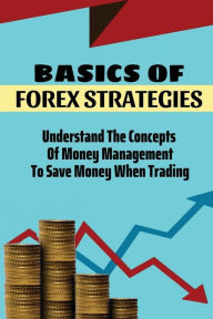 Title: Basics Of Forex Strategies: Understand The Concepts Of Money Management To Save Money When Trading:, Author: Shavonda Verch