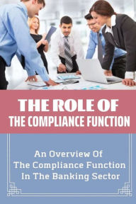 Title: The Role Of The Compliance Function: An Overview Of The Compliance Function In The Banking Sector:, Author: Adriane Wirtanen