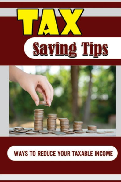 Tax Saving Tips: Ways To Reduce Your Taxable Income: