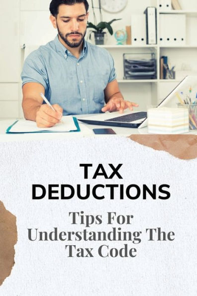 Tax Deductions: Tips For Understanding The Tax Code: