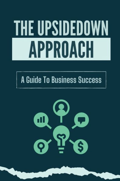 The Upsidedown Approach: A Guide To Business Success:
