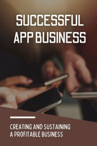 Title: Successful App Business: Creating And Sustaining A Profitable Business:, Author: Danyell Himenez