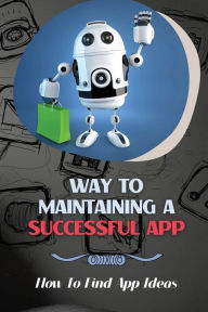 Title: Way To Maintaining A Successful App: How To Find App Ideas:, Author: Weldon Mestad