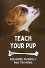 Teach Your Pup: Beginner Friendly Dog Training: