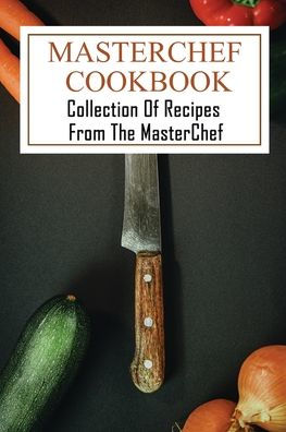 MasterChef Cookbook: Collection Of Recipes From The MasterChef: