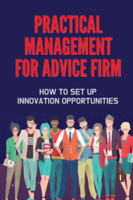 Title: Practical Management For Advice Firm: How To Set Up Innovation Opportunities:, Author: Emerald Engelberg