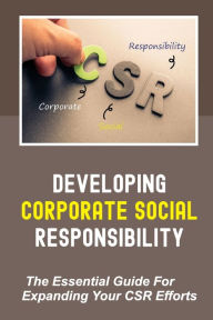 Title: Developing Corporate Social Responsibility: The Essential Guide For Expanding Your CSR Efforts:, Author: Richard Durtschi