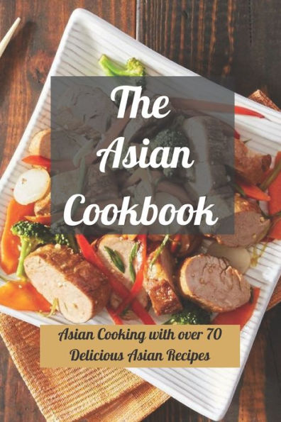 The Asian Cookbook: Asian Cooking with over 70 Delicious Asian Recipes