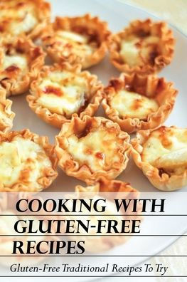 Cooking With Gluten-Free Recipes: Gluten-Free Traditional Recipes To Try: