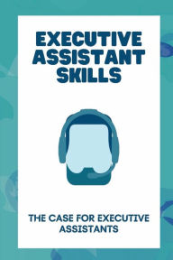 Title: Executive Assistant Skills: The Case For Executive Assistants:, Author: Sung Roseum