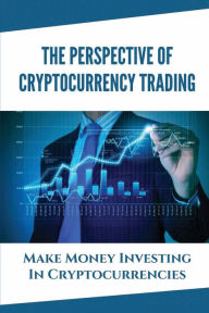 Title: The Perspective Of Cryptocurrency Trading: Make Money Investing In Cryptocurrencies:, Author: Lera Carillo