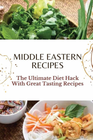 Middle Eastern Recipes: The Ultimate Diet Hack With Great Tasting Recipes: