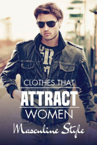 Title: Clothes That Attract Women: Masculine Style:, Author: Mohammed Kantola