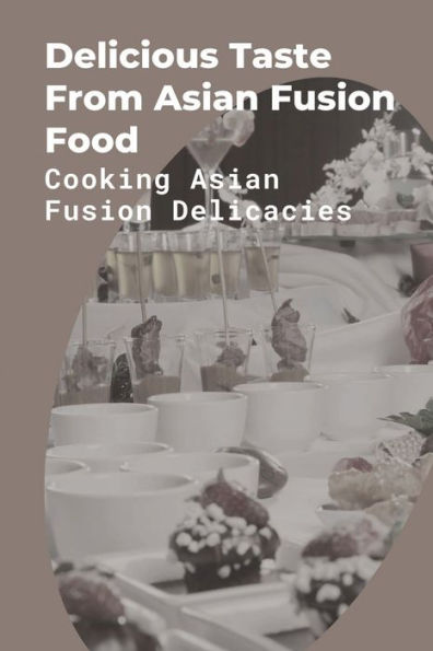 Delicious Taste From Asian Fusion Food: Cooking Asian Fusion Delicacies: