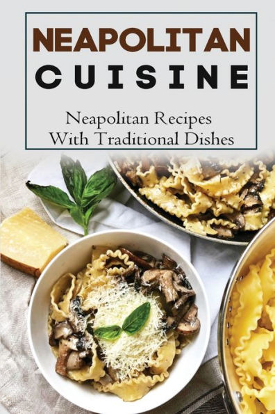Neapolitan Cuisine: Neapolitan Recipes With Traditional Dishes:
