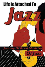 Title: Life Is Attached To Jazz: Journey Of Great Musician Of Jazz:, Author: Dwain Sperier