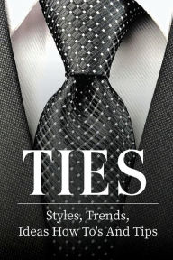 Title: Ties: Styles, Trends, Ideas How To's And Tips:, Author: Cheyenne Barreto