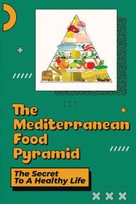 Title: The Mediterranean Food Pyramid: The Secret To A Healthy Life:, Author: Darcie Faust