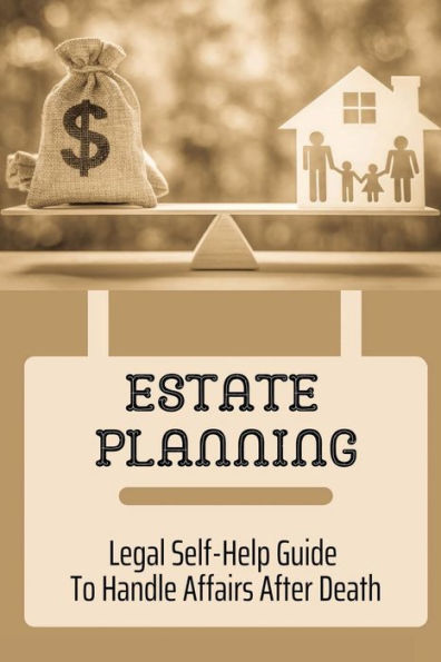 Estate Planning: Legal Self-Help Guide To Handle Affairs After Death: