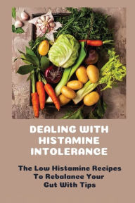 Title: Dealing With Histamine Intolerance: The Low Histamine Recipes To Rebalance Your Gut With Tips:, Author: Rudolph Bockhorn