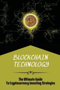 Title: Blockchain Technology: The Ultimate Guide To Cryptocurrency Investing Strategies:, Author: Kim Veasley