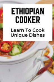 Title: Ethiopian Cooker: Learn To Cook Unique Dishes:, Author: Rosalee Mealor