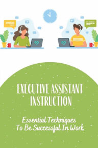 Title: Executive Assistant Instruction: Essential Techniques To Be Successful In Work:, Author: Aliza Linenberger