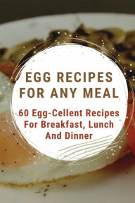 Title: Egg Recipes For Any Meal: 60 Egg-Cellent Recipes For Breakfast, Lunch And Dinner:, Author: Larry Tucholski