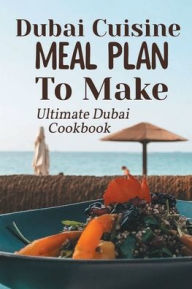 Title: Dubai Cuisine Meal Plan To Make: Ultimate Dubai Cookbook:, Author: Mauricio Koerber