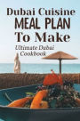 Dubai Cuisine Meal Plan To Make: Ultimate Dubai Cookbook: