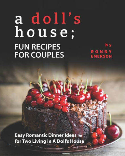 A Doll's House; Fun Recipes for Couples: Easy Romantic Dinner Ideas for Two Living in A Doll's House