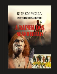 Title: A RAINHA DOS NEANDERTAIS: AVENTURAS NO PALEOLÍTICO, Author: Ruben Ygua