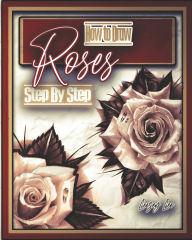 Title: How to Draw Roses Step by Step, Author: Leezey Lee