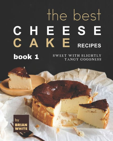 The Best Cheesecake Recipes - Book 1: Sweet with Slightly Tangy Goodness