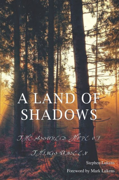 A Land of Shadows: The Assured Hope of Things Unseen by Stephen Lukens ...