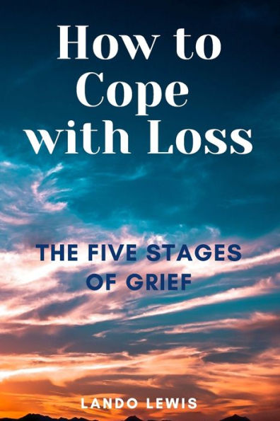 How to Cope with Loss: The Five Stages of Grief