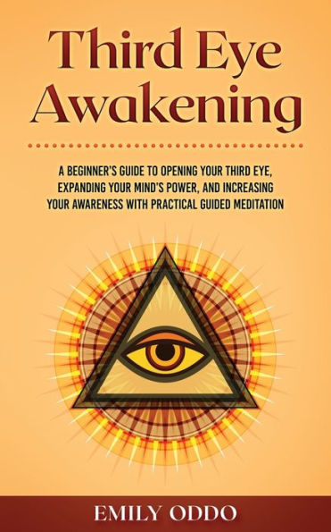 Third Eye Awakening: A Beginner's Guide to Opening Your Eye, Expanding Mind's Power, and Increasing Awareness With Practical Guided Meditation