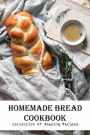 Homemade Bread Cookbook Collection Of Amazing Recipes