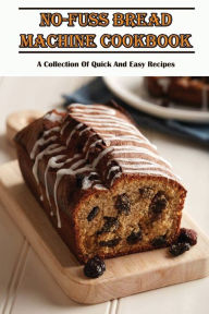 Title: No-Fuss Bread Machine Cookbook: A Collection Of Quick And Easy Recipes:, Author: Rita Larson