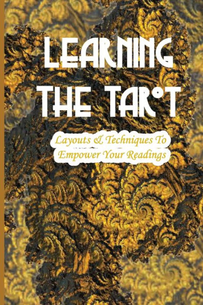 Learning The Tarot- Layouts & Techniques To Empower Your Readings