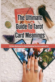 Title: The Ultimate Guide To Tarot Card Meanings- 78 New Methods For Tarot Reading You Are Looking For, Author: Andrea Carter