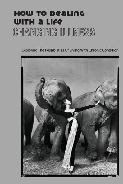 How To Dealing With A Life Changing Illness- Exploring The Possibilities Of Living With Chronic Condition