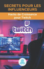 Secrets pour les influenceurs: Hacks de croissance pour Twitch: Trucs, clés et secrets professionnels pour monétiser et gagner des followers sur Twitch